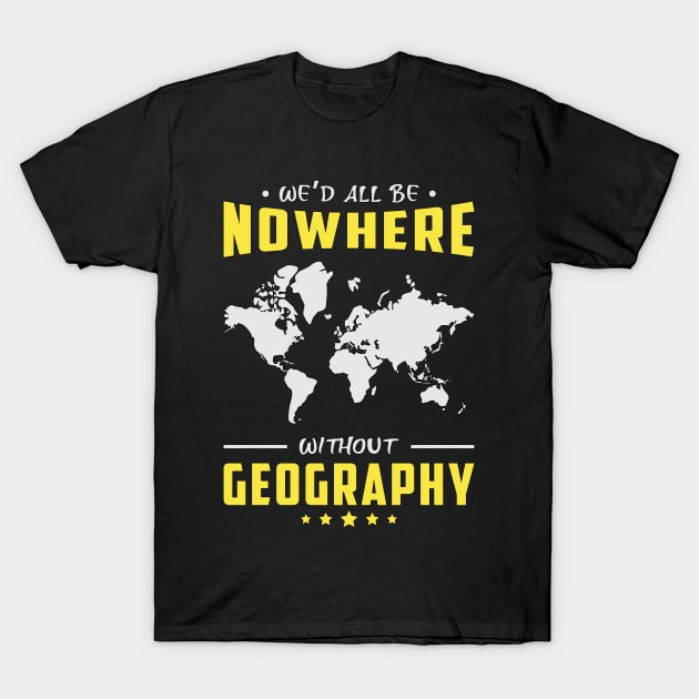 We´d All Be Nowhere Without Geography Geographer T-Shirt by T-Shirt.CONCEPTS